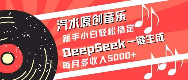 汽水原创音乐DeepSeek一键生成，新手小白轻松搞定，每月多收入5k+瀚萌资源网-网赚网-网赚项目网-虚拟资源网-国学资源网-易学资源网-本站有全网最新网赚项目-易学课程资源-中医课程资源的在线下载网站！瀚萌资源网