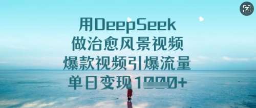 用DeepSeek做治愈风景视频，爆款视频引爆流量，单日变现多张瀚萌资源网-网赚网-网赚项目网-虚拟资源网-国学资源网-易学资源网-本站有全网最新网赚项目-易学课程资源-中医课程资源的在线下载网站！瀚萌资源网
