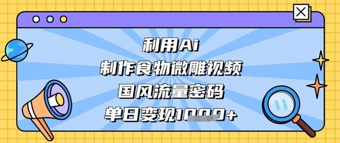 利用Ai制作食物微雕视频，国风流量密码，单日变现数张瀚萌资源网-网赚网-网赚项目网-虚拟资源网-国学资源网-易学资源网-本站有全网最新网赚项目-易学课程资源-中医课程资源的在线下载网站！瀚萌资源网