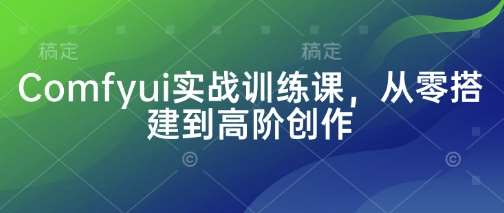 Comfyui实战训练课，从零搭建到高阶创作瀚萌资源网-网赚网-网赚项目网-虚拟资源网-国学资源网-易学资源网-本站有全网最新网赚项目-易学课程资源-中医课程资源的在线下载网站！瀚萌资源网
