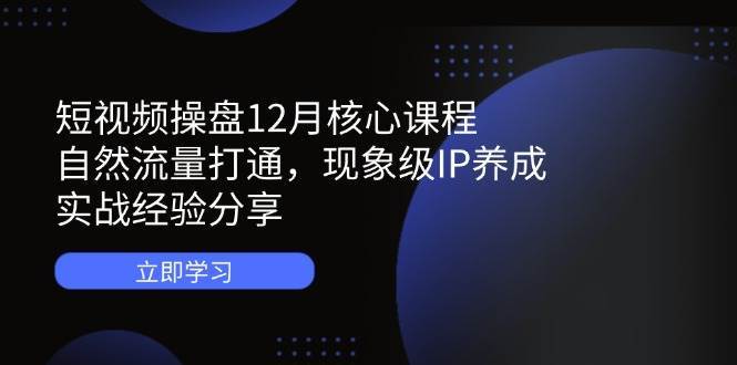 短视频操盘12月核心课程：自然流量打通，现象级IP养成，实战经验分享瀚萌资源网-网赚网-网赚项目网-虚拟资源网-国学资源网-易学资源网-本站有全网最新网赚项目-易学课程资源-中医课程资源的在线下载网站！瀚萌资源网