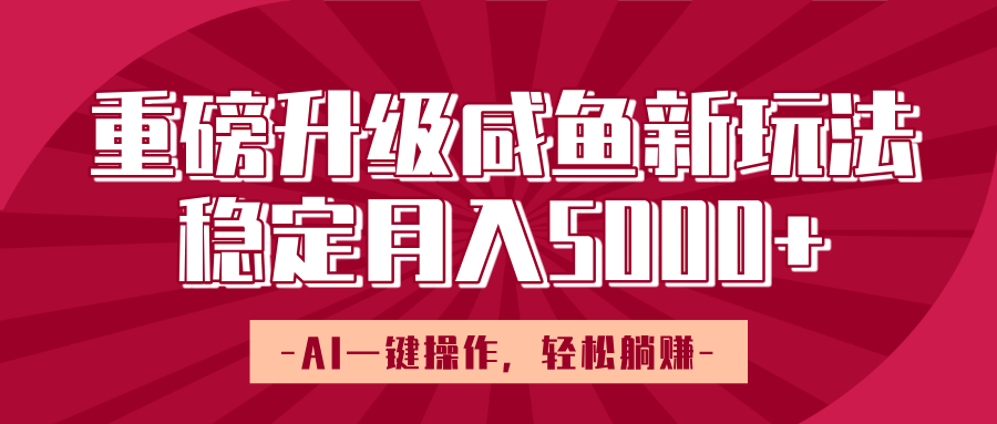 重磅升级咸鱼新玩法，AI一键操作，轻松躺赚，稳定月入5000+瀚萌资源网-网赚网-网赚项目网-虚拟资源网-国学资源网-易学资源网-本站有全网最新网赚项目-易学课程资源-中医课程资源的在线下载网站！瀚萌资源网