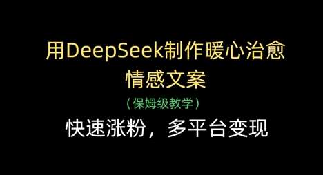 用DeepSeek制作暖心治愈情感文案，快速涨粉，多平台变现瀚萌资源网-网赚网-网赚项目网-虚拟资源网-国学资源网-易学资源网-本站有全网最新网赚项目-易学课程资源-中医课程资源的在线下载网站！瀚萌资源网