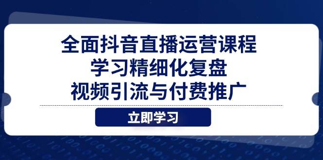 （14558期）全面抖音直播运营课程，学习精细化复盘、视频引流与付费推广瀚萌资源网-网赚网-网赚项目网-虚拟资源网-国学资源网-易学资源网-本站有全网最新网赚项目-易学课程资源-中医课程资源的在线下载网站！瀚萌资源网