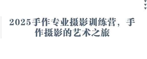 2025手作专业摄影训练营，手作摄影的艺术之旅瀚萌资源网-网赚网-网赚项目网-虚拟资源网-国学资源网-易学资源网-本站有全网最新网赚项目-易学课程资源-中医课程资源的在线下载网站！瀚萌资源网