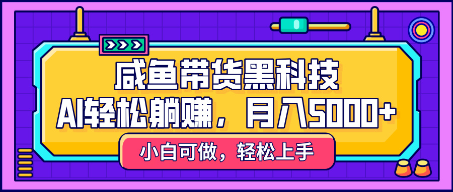 咸鱼带货黑科技，AI轻松躺赚，稳定月入5000+瀚萌资源网-网赚网-网赚项目网-虚拟资源网-国学资源网-易学资源网-本站有全网最新网赚项目-易学课程资源-中医课程资源的在线下载网站！瀚萌资源网