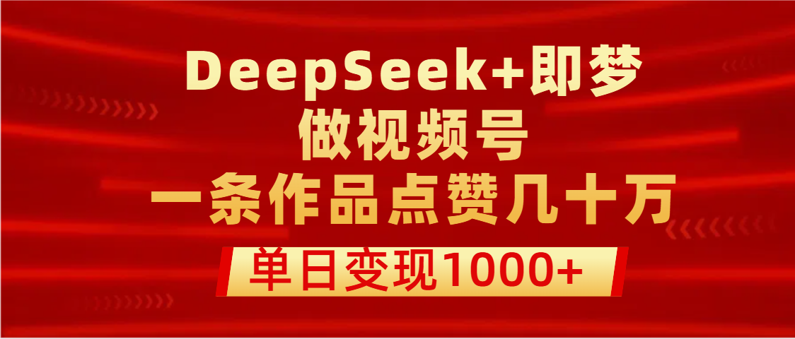 用DeepSeek+即梦做视频号，一条作品点赞几十万，单日变现1000+瀚萌资源网-网赚网-网赚项目网-虚拟资源网-国学资源网-易学资源网-本站有全网最新网赚项目-易学课程资源-中医课程资源的在线下载网站！瀚萌资源网
