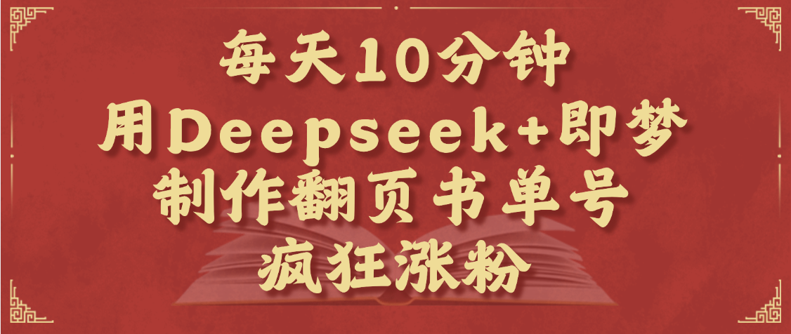 每天十分钟，用Deepseek+即梦，制作翻页书单号，疯狂涨粉，单日变现1000+瀚萌资源网-网赚网-网赚项目网-虚拟资源网-国学资源网-易学资源网-本站有全网最新网赚项目-易学课程资源-中医课程资源的在线下载网站！瀚萌资源网