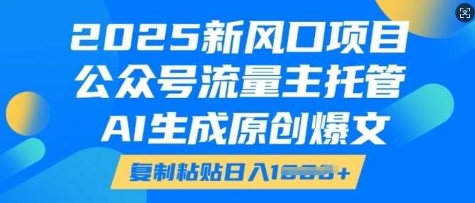 2025新风口项目，公众号流量主托管，AI生成原创爆文，复制粘贴日入多张瀚萌资源网-网赚网-网赚项目网-虚拟资源网-国学资源网-易学资源网-本站有全网最新网赚项目-易学课程资源-中医课程资源的在线下载网站！瀚萌资源网