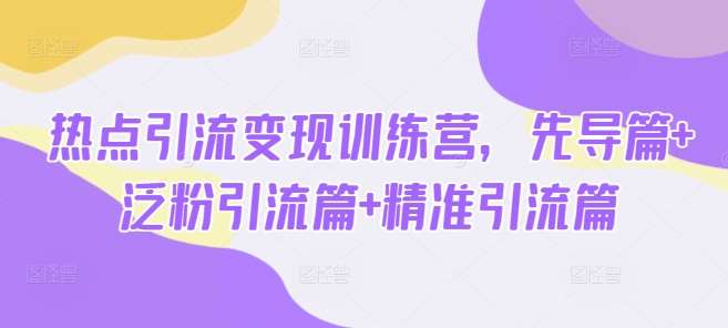 热点引流变现训练营，先导篇+泛粉引流篇+精准引流篇瀚萌资源网-网赚网-网赚项目网-虚拟资源网-国学资源网-易学资源网-本站有全网最新网赚项目-易学课程资源-中医课程资源的在线下载网站！瀚萌资源网
