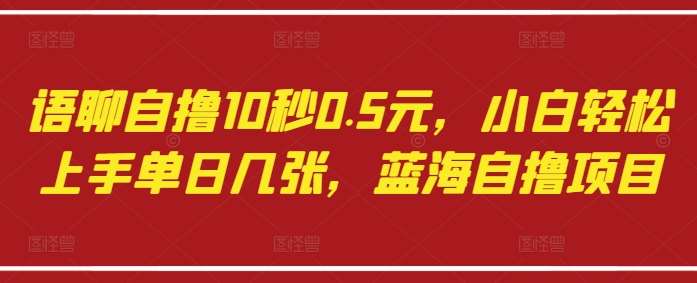 语聊自撸10秒0.5元,小白轻松上手单日几张,蓝海自撸项目瀚萌资源网-网赚网-网赚项目网-虚拟资源网-国学资源网-易学资源网-本站有全网最新网赚项目-易学课程资源-中医课程资源的在线下载网站!瀚萌资源网