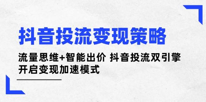 （14325期）抖音投流变现策略：流量思维+智能出价 抖音投流双引擎 开启变现加速模式瀚萌资源网-网赚网-网赚项目网-虚拟资源网-国学资源网-易学资源网-本站有全网最新网赚项目-易学课程资源-中医课程资源的在线下载网站！瀚萌资源网