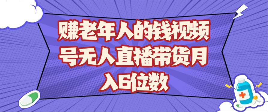 赚老年人的钱视频号无人直播带货月入6位数瀚萌资源网-网赚网-网赚项目网-虚拟资源网-国学资源网-易学资源网-本站有全网最新网赚项目-易学课程资源-中医课程资源的在线下载网站！瀚萌资源网