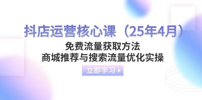 （14267期）抖店运营核心课（25年4月）免费流量获取方法，商城推荐与搜索流量优化实操瀚萌资源网-网赚网-网赚项目网-虚拟资源网-国学资源网-易学资源网-本站有全网最新网赚项目-易学课程资源-中医课程资源的在线下载网站！瀚萌资源网