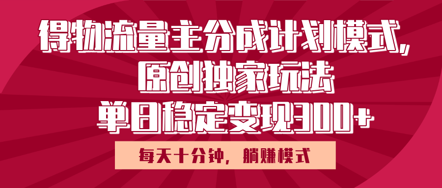 得物流量主原创独家玩法，每天操作十分钟，无脑躺赚，单日稳定变现多张瀚萌资源网-网赚网-网赚项目网-虚拟资源网-国学资源网-易学资源网-本站有全网最新网赚项目-易学课程资源-中医课程资源的在线下载网站！瀚萌资源网