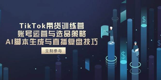 （14420期）TikTok带货训练营，账号运营与选品策略，AI脚本生成与直播复盘技巧瀚萌资源网-网赚网-网赚项目网-虚拟资源网-国学资源网-易学资源网-本站有全网最新网赚项目-易学课程资源-中医课程资源的在线下载网站！瀚萌资源网