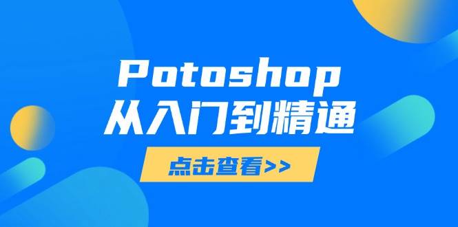 （14467期）Potoshop从入门到精通：基础到高级，掌握全面图像处理技能瀚萌资源网-网赚网-网赚项目网-虚拟资源网-国学资源网-易学资源网-本站有全网最新网赚项目-易学课程资源-中医课程资源的在线下载网站！瀚萌资源网