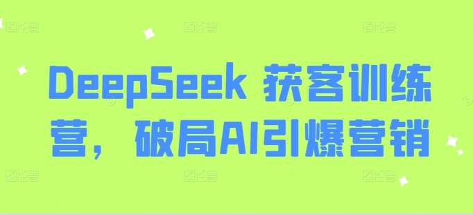 DeepSeek 获客训练营，破局AI引爆营销瀚萌资源网-网赚网-网赚项目网-虚拟资源网-国学资源网-易学资源网-本站有全网最新网赚项目-易学课程资源-中医课程资源的在线下载网站！瀚萌资源网