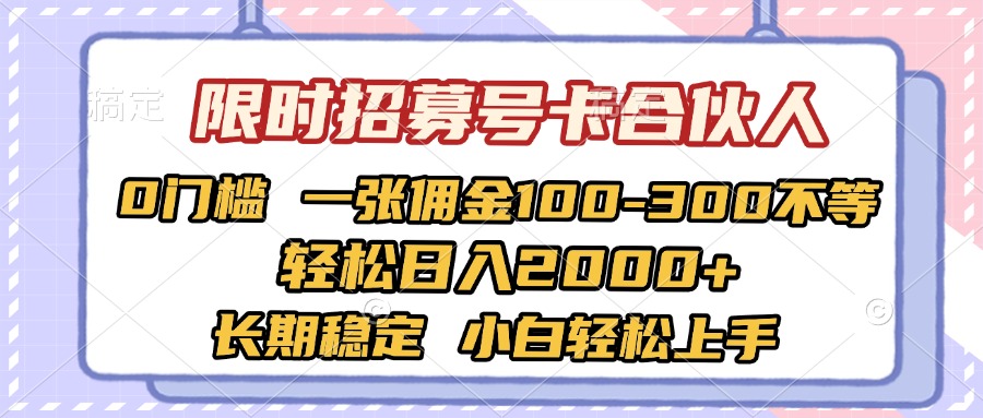限时招募号卡合伙人 0门槛 一张佣金100-300不等 轻松日入2000+ 长期稳定 小白轻松上手瀚萌资源网-网赚网-网赚项目网-虚拟资源网-国学资源网-易学资源网-本站有全网最新网赚项目-易学课程资源-中医课程资源的在线下载网站！瀚萌资源网