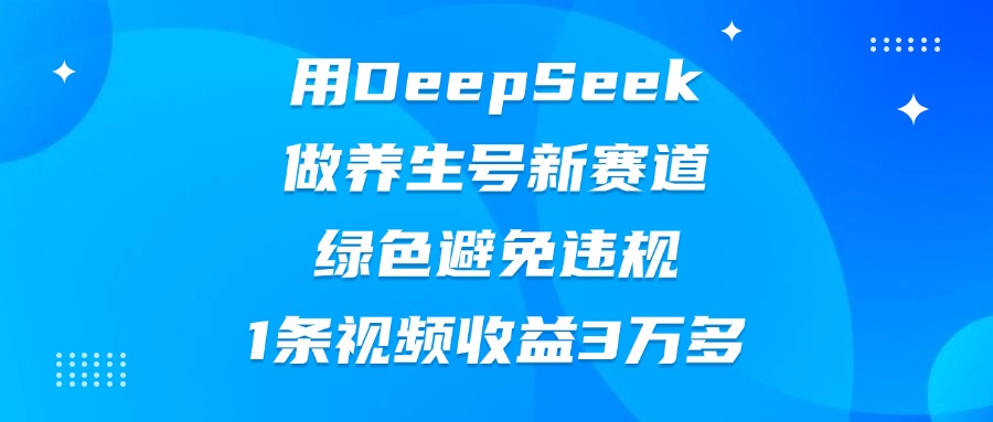 用DeepSeek做养生号新赛道，绿色避免违规，1条视频收益3万多瀚萌资源网-网赚网-网赚项目网-虚拟资源网-国学资源网-易学资源网-本站有全网最新网赚项目-易学课程资源-中医课程资源的在线下载网站！瀚萌资源网
