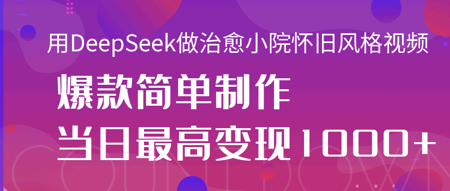 用DeepSeek做治愈小院怀旧风格视频，爆款轻松制作，当日最高变现1000+瀚萌资源网-网赚网-网赚项目网-虚拟资源网-国学资源网-易学资源网-本站有全网最新网赚项目-易学课程资源-中医课程资源的在线下载网站！瀚萌资源网