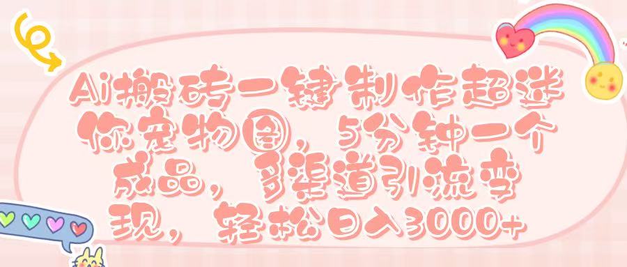 Ai 搬砖一键制作超迷你宠物图，五分钟一个成品，多渠道引流，轻松日入 3000➕瀚萌资源网-网赚网-网赚项目网-虚拟资源网-国学资源网-易学资源网-本站有全网最新网赚项目-易学课程资源-中医课程资源的在线下载网站！瀚萌资源网