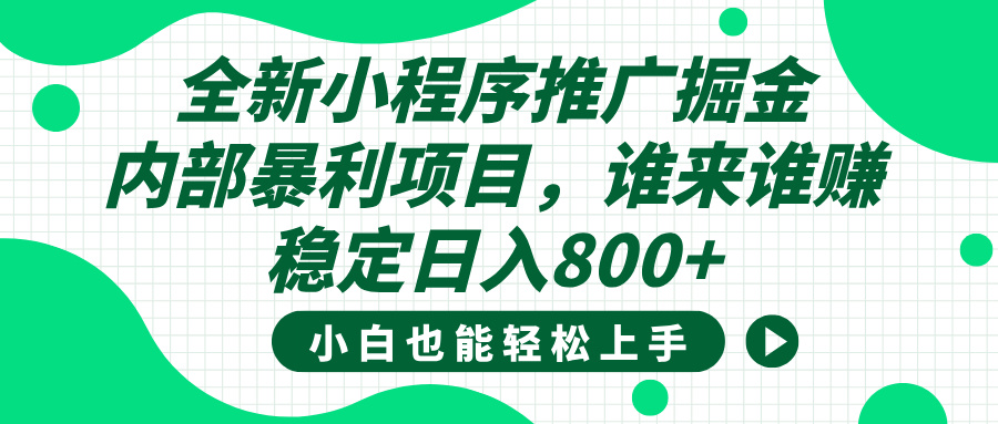 全新小程序推广掘金，内部暴利项目，小白轻松上手，稳定日入800+瀚萌资源网-网赚网-网赚项目网-虚拟资源网-国学资源网-易学资源网-本站有全网最新网赚项目-易学课程资源-中医课程资源的在线下载网站！瀚萌资源网