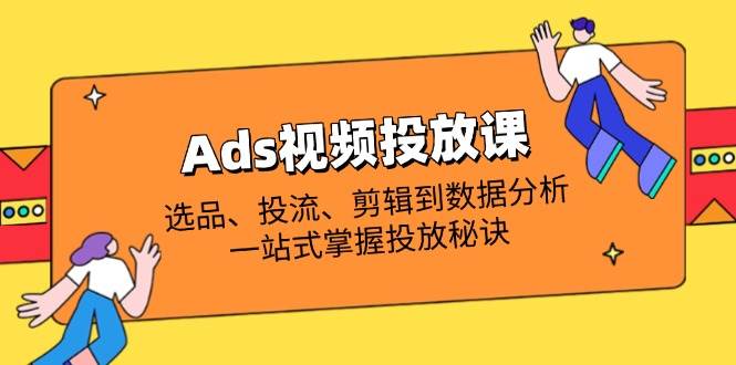 （14258期）Ads视频投放课全解析：选品、投流、剪辑到数据分析，一站式掌握投放秘诀瀚萌资源网-网赚网-网赚项目网-虚拟资源网-国学资源网-易学资源网-本站有全网最新网赚项目-易学课程资源-中医课程资源的在线下载网站！瀚萌资源网