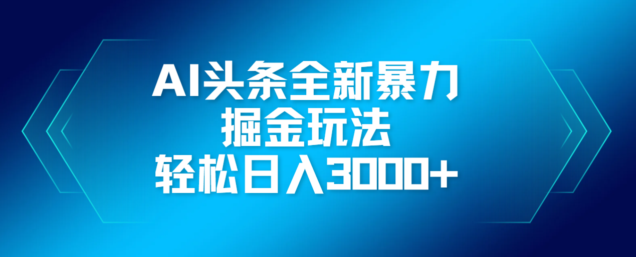 AI头条全新暴利掘金玩法，轻松生产爆文，可矩阵操作，日入3000+瀚萌资源网-网赚网-网赚项目网-虚拟资源网-国学资源网-易学资源网-本站有全网最新网赚项目-易学课程资源-中医课程资源的在线下载网站！瀚萌资源网
