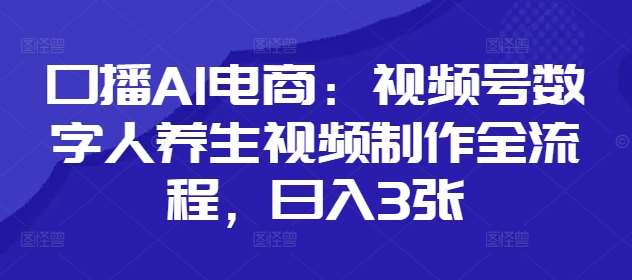 口播AI电商：视频号数字人养生视频制作全流程，日入3张瀚萌资源网-网赚网-网赚项目网-虚拟资源网-国学资源网-易学资源网-本站有全网最新网赚项目-易学课程资源-中医课程资源的在线下载网站！瀚萌资源网