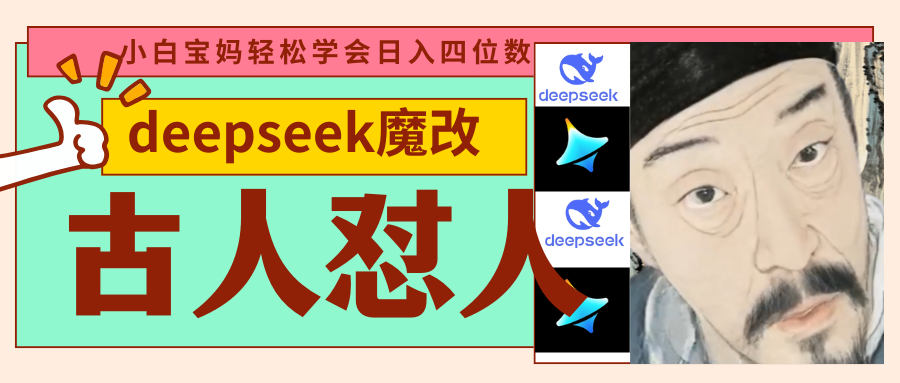deepseek+古人怼人魔改爆款视频 起号快 爆款多 每天五分钟 变现路子非常广 日入四位数 小白 宝妈 上班族副业 都可以轻松闭眼搞钱瀚萌资源网-网赚网-网赚项目网-虚拟资源网-国学资源网-易学资源网-本站有全网最新网赚项目-易学课程资源-中医课程资源的在线下载网站!瀚萌资源网