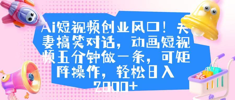 Ai短视频创业风口！夫妻搞笑对话，动画短视频五分钟做一条，可矩阵操作，轻松日入 2000+瀚萌资源网-网赚网-网赚项目网-虚拟资源网-国学资源网-易学资源网-本站有全网最新网赚项目-易学课程资源-中医课程资源的在线下载网站！瀚萌资源网