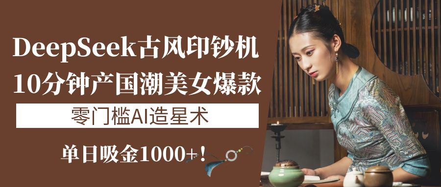 《DeepSeek古风印钞机：10分钟产国潮美女爆款，单日吸金1000+！零门槛AI造星术》瀚萌资源网-网赚网-网赚项目网-虚拟资源网-国学资源网-易学资源网-本站有全网最新网赚项目-易学课程资源-中医课程资源的在线下载网站！瀚萌资源网