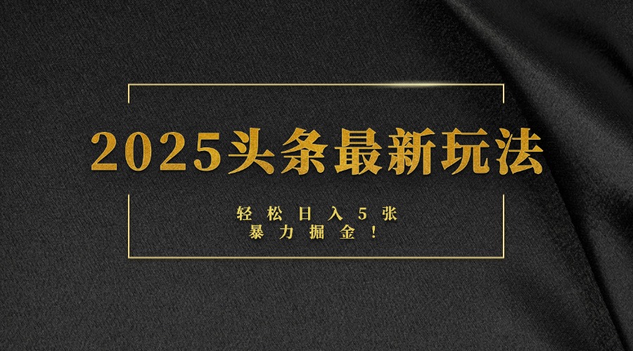 2025头条最新玩法，轻松日入5张，熟练后可日入3000+瀚萌资源网-网赚网-网赚项目网-虚拟资源网-国学资源网-易学资源网-本站有全网最新网赚项目-易学课程资源-中医课程资源的在线下载网站！瀚萌资源网