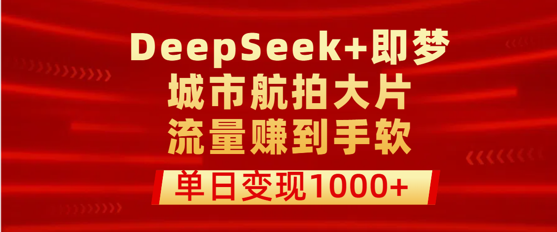 用DeepSeek+即梦做城市航拍大片，流量赚到手软，单日变现1000+瀚萌资源网-网赚网-网赚项目网-虚拟资源网-国学资源网-易学资源网-本站有全网最新网赚项目-易学课程资源-中医课程资源的在线下载网站！瀚萌资源网