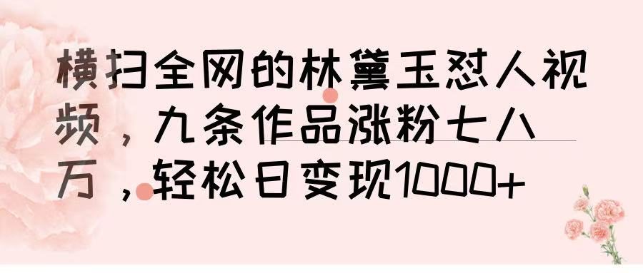 横扫全网的林黛玉怼人视频，九条作品涨粉七八万，轻松日变现 1000➕瀚萌资源网-网赚网-网赚项目网-虚拟资源网-国学资源网-易学资源网-本站有全网最新网赚项目-易学课程资源-中医课程资源的在线下载网站！瀚萌资源网