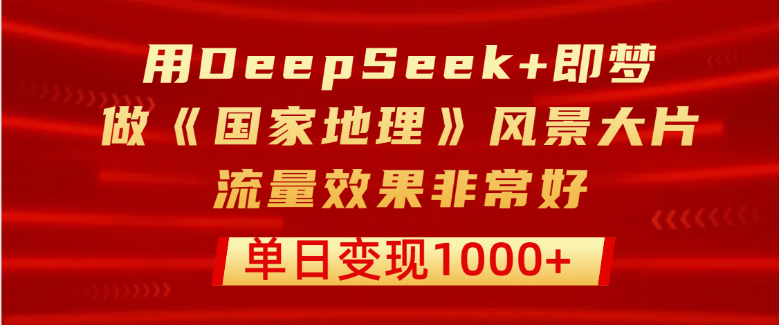 用DeepSeek+即梦制作《国家地理》风景大片，流量效果非常好，单日变现1000+瀚萌资源网-网赚网-网赚项目网-虚拟资源网-国学资源网-易学资源网-本站有全网最新网赚项目-易学课程资源-中医课程资源的在线下载网站！瀚萌资源网