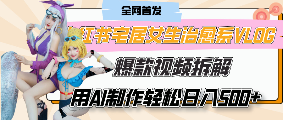 小红书宅居女生治愈系VLOG爆款视频拆解，用AI制作也能轻松日入500+，有手就行！瀚萌资源网-网赚网-网赚项目网-虚拟资源网-国学资源网-易学资源网-本站有全网最新网赚项目-易学课程资源-中医课程资源的在线下载网站！瀚萌资源网