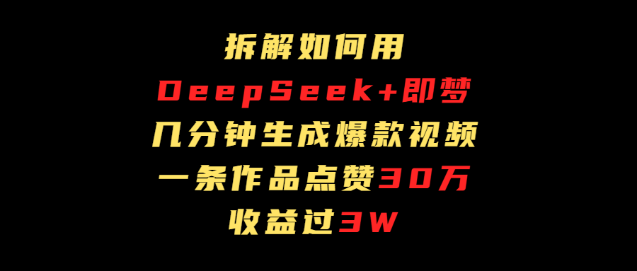 拆解如何用deep seek+即梦做爆款短视频，一条作品收益过3万瀚萌资源网-网赚网-网赚项目网-虚拟资源网-国学资源网-易学资源网-本站有全网最新网赚项目-易学课程资源-中医课程资源的在线下载网站！瀚萌资源网