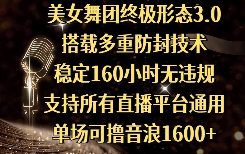 美女舞团终极形态3.0，搭载多重防封技术，稳定160小时无违规，支持所有直播平台通用，单场可撸音浪1600+瀚萌资源网-网赚网-网赚项目网-虚拟资源网-国学资源网-易学资源网-本站有全网最新网赚项目-易学课程资源-中医课程资源的在线下载网站！瀚萌资源网