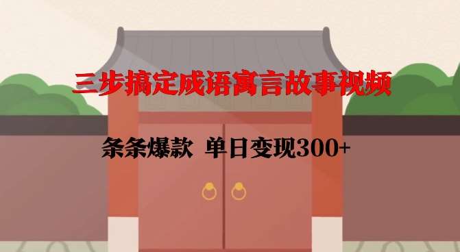 三步搞定成语寓言故事视频，条条爆款，单日变现300+瀚萌资源网-网赚网-网赚项目网-虚拟资源网-国学资源网-易学资源网-本站有全网最新网赚项目-易学课程资源-中医课程资源的在线下载网站！瀚萌资源网