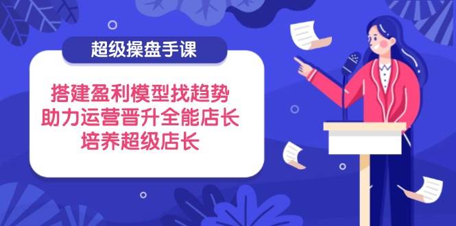 （14431期）超级操盘手课，搭建盈利模型找趋势，助力运营晋升全能店长，培养超级店长瀚萌资源网-网赚网-网赚项目网-虚拟资源网-国学资源网-易学资源网-本站有全网最新网赚项目-易学课程资源-中医课程资源的在线下载网站！瀚萌资源网
