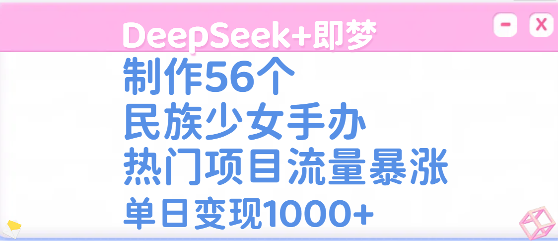 DeepSeek+即梦制作56个民族少女手办，热门项目流量暴涨，单日变现1000+瀚萌资源网-网赚网-网赚项目网-虚拟资源网-国学资源网-易学资源网-本站有全网最新网赚项目-易学课程资源-中医课程资源的在线下载网站！瀚萌资源网