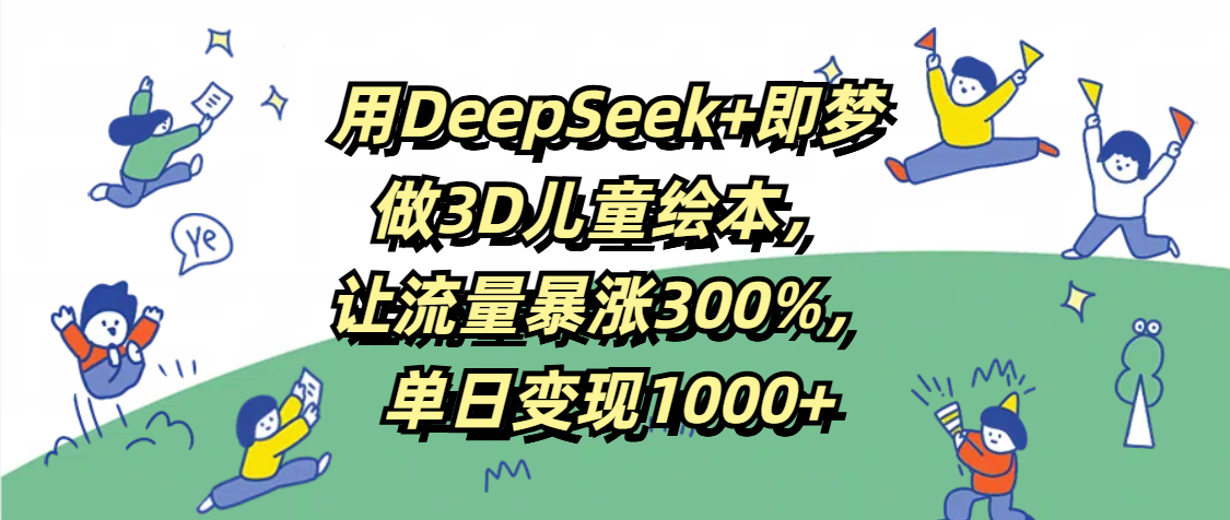 用DeepSeek+即梦，做3D儿童绘本，让流量暴涨300%，单日变现1000+瀚萌资源网-网赚网-网赚项目网-虚拟资源网-国学资源网-易学资源网-本站有全网最新网赚项目-易学课程资源-中医课程资源的在线下载网站！瀚萌资源网