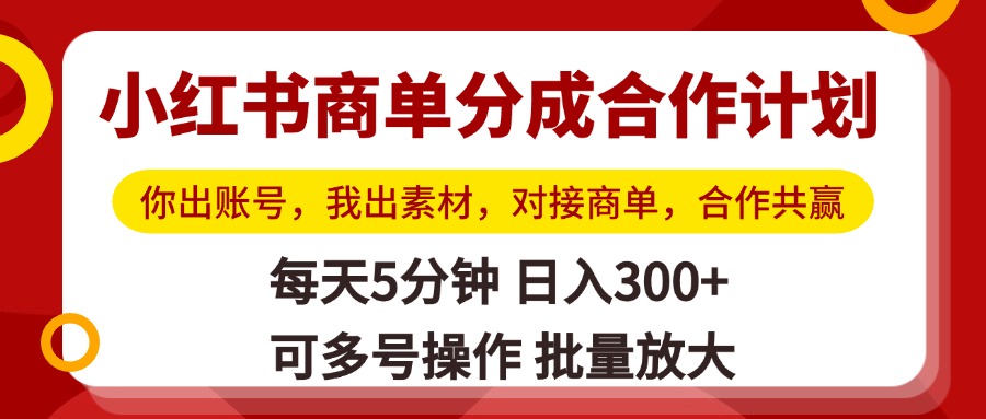 小红书商单分成合作计划,你出账号,我出素材,对接商单,合作共赢,单号日入300+,可批量放大瀚萌资源网-网赚网-网赚项目网-虚拟资源网-国学资源网-易学资源网-本站有全网最新网赚项目-易学课程资源-中医课程资源的在线下载网站!瀚萌资源网