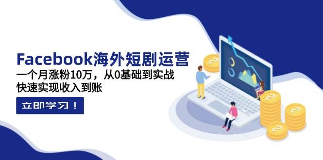 （14328期）Facebook海外短剧运营：一个月涨粉10万，从0基础到实战，快速实现收入到账瀚萌资源网-网赚网-网赚项目网-虚拟资源网-国学资源网-易学资源网-本站有全网最新网赚项目-易学课程资源-中医课程资源的在线下载网站！瀚萌资源网