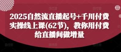 2025自然流直播起号+千川付费实操线上课(62节)，教你用付费给直播间做增量瀚萌资源网-网赚网-网赚项目网-虚拟资源网-国学资源网-易学资源网-本站有全网最新网赚项目-易学课程资源-中医课程资源的在线下载网站！瀚萌资源网