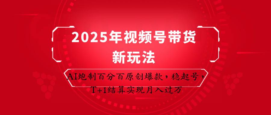 2025年视频号带货新玩法:AI炮制百分百原创爆款,稳起号,T+1结算实现月入过万瀚萌资源网-网赚网-网赚项目网-虚拟资源网-国学资源网-易学资源网-本站有全网最新网赚项目-易学课程资源-中医课程资源的在线下载网站!瀚萌资源网