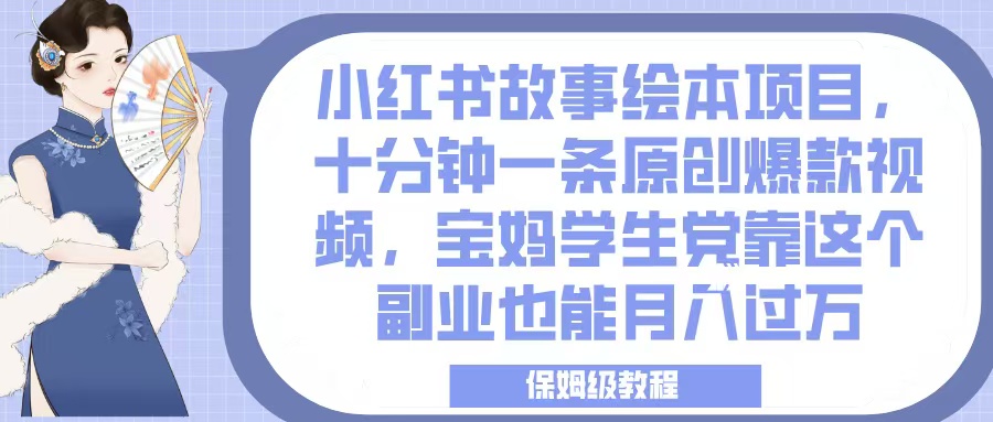 小红书故事绘本项目，十分钟一条原创爆款视频，宝妈学生党靠这个副业也能月入过万，保姆级教程瀚萌资源网-网赚网-网赚项目网-虚拟资源网-国学资源网-易学资源网-本站有全网最新网赚项目-易学课程资源-中医课程资源的在线下载网站！瀚萌资源网