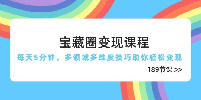 （14548期）宝藏圈变现课程，每天5分钟，多领域多维度技巧助你轻松变现（189节）瀚萌资源网-网赚网-网赚项目网-虚拟资源网-国学资源网-易学资源网-本站有全网最新网赚项目-易学课程资源-中医课程资源的在线下载网站！瀚萌资源网
